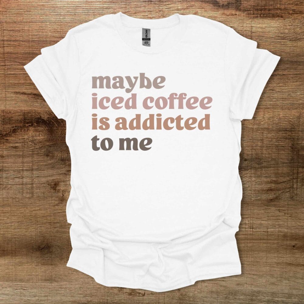 Maybe Iced Coffee Is Addicted To Me White T Shirt Unisex