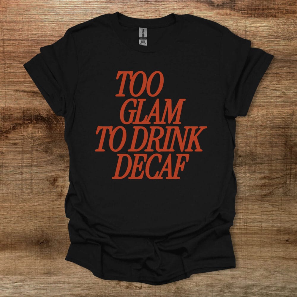 Too Glam To Drink Decaf Black T-Shirt Unisex Too Glam To Drink Decaf Black T Shirt Unisex