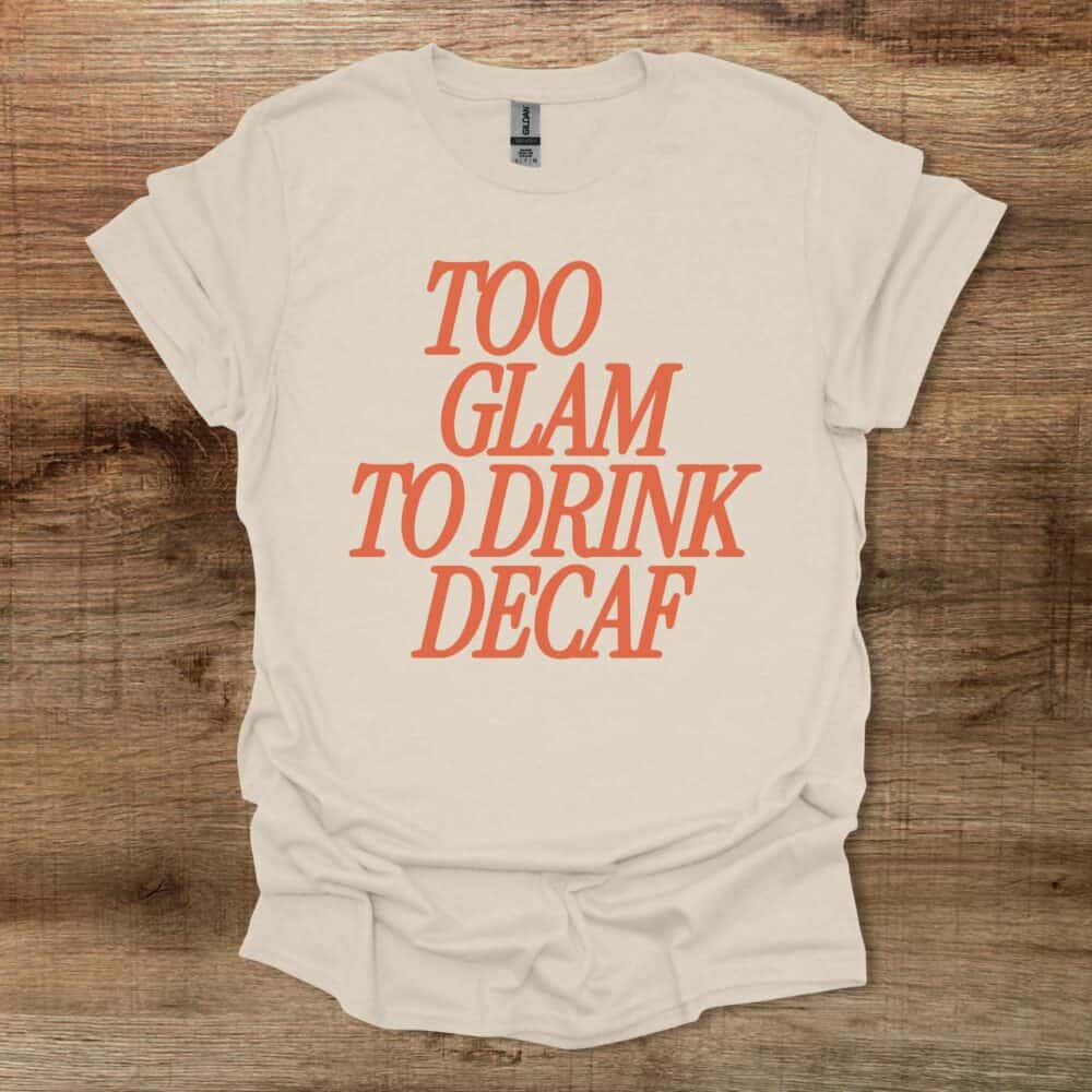 Too Glam To Drink Decaf Natural T-Shirt Unisex Too Glam To Drink Decaf Natural T Shirt Unisex