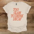 Too Glam To Drink Decaf Natural T Shirt Unisex