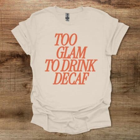 Too Glam To Drink Decaf Natural T Shirt Unisex