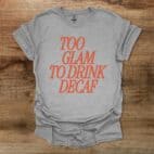 Too Glam To Drink Decaf Sport Grey T Shirt Unisex