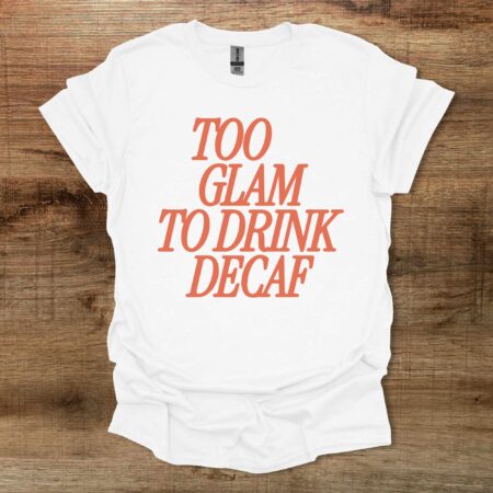 Too Glam To Drink Decaf White T Shirt Unisex