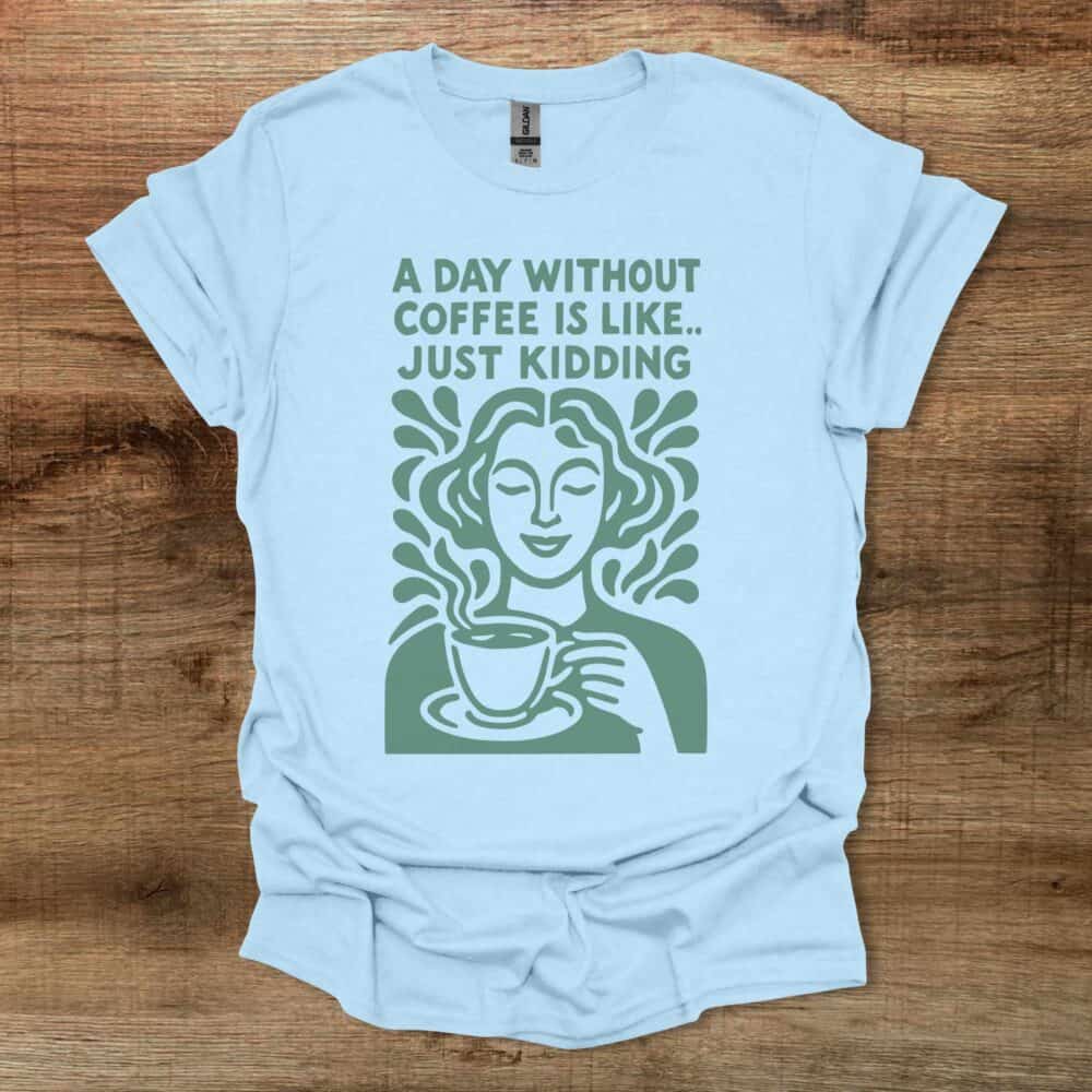 A Day Without Coffee Is Like Just Kidding Light Blue A Day Without Coffee Is Like Just Kidding Light Blue