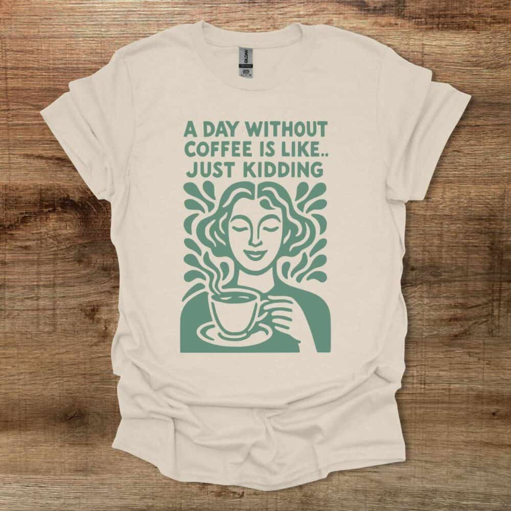 A Day Without Coffee Is Like Just Kidding Natural T-Shirt Unisex A Day Without Coffee Is Like Just Kidding Natural T Shirt Unisex