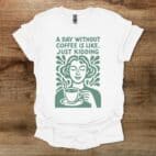 A Day Without Coffee Is Like Just Kidding White T Shirt Unisex