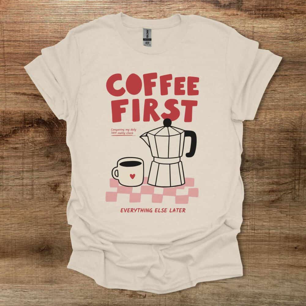 Coffee First Everything Else Later Natural T-Shirt Unisex Coffee First Everything Else Later Natural T Shirt Unisex