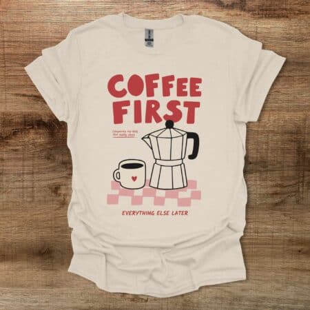 Coffee First Everything Else Later Natural T Shirt Unisex
