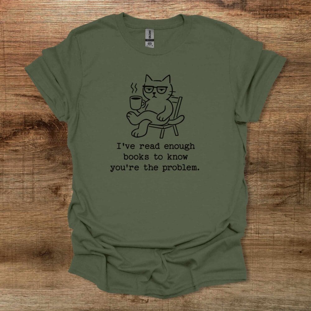 I've read enough books to know you're the problem Military Green T-Shirt Unisex I've read enough books to know you're the problem Military Green T Shirt Unisex