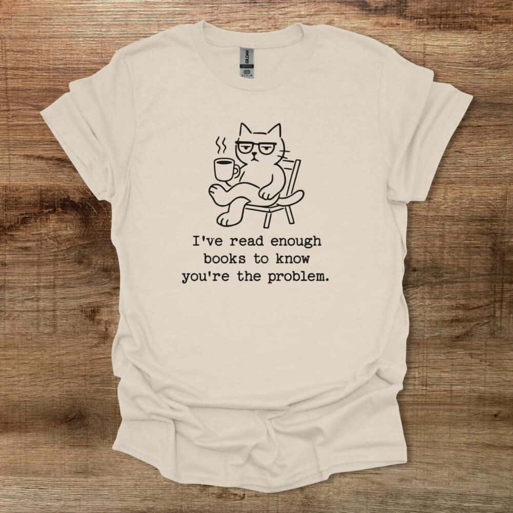 I've read enough books to know you're the problem Natural T-Shirt Unisex I've read enough books to know you're the problem Natural T Shirt Unisex
