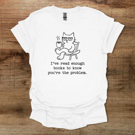 I've read enough books to know you're the problem White T Shirt Unisex