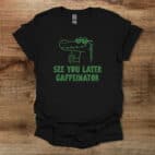 See You Later Caffeinator Black T Shirt Unisex