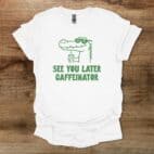 See You Later Caffeinator White T Shirt Unisex