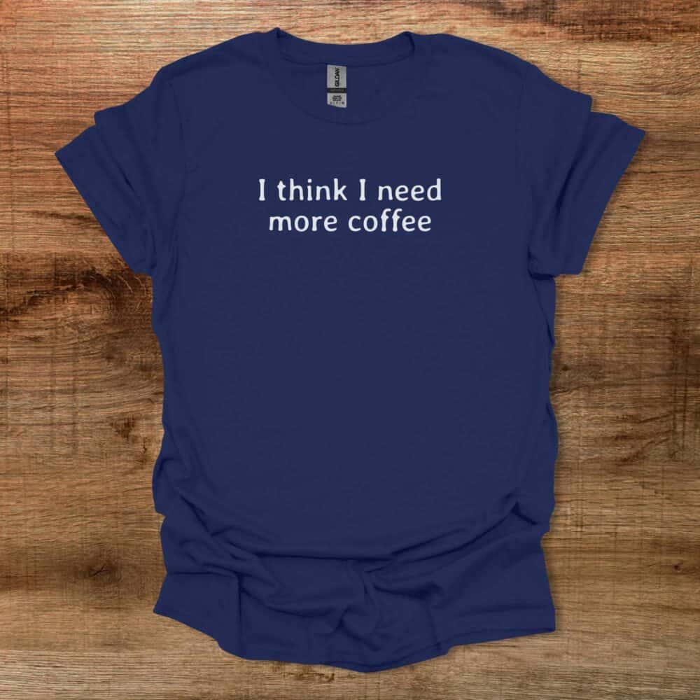 I Think I Need More Coffee Quote Navy T-Shirt Unisex I Think I Need More Coffee Quote Navy T Shirt Unisex