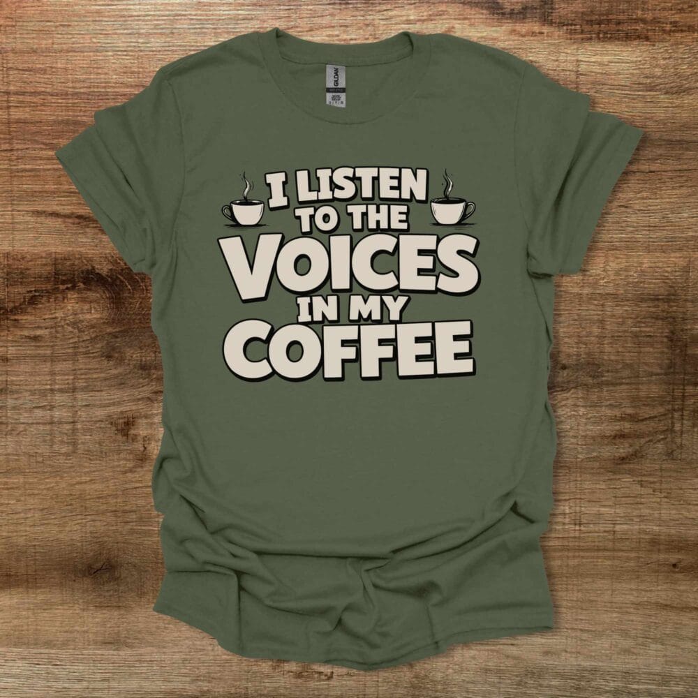 I Listen To The Voices In My Coffee Military Green T-Shirt Unisex I Listen To The Voices In My Coffee Military Green T Shirt Unisex