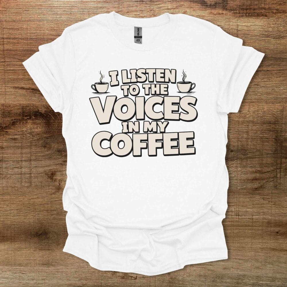 I Listen To The Voices In My Coffee White T-Shirt Unisex I Listen To The Voices In My Coffee White T Shirt Unisex