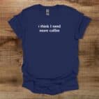 I Think I Need More Coffee Navy T Shirt Unisex