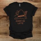 Sorry I am Latte Black T Shirt Unisex