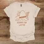 Sorry I am Latte Natural T Shirt Unisex