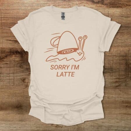 Sorry I am Latte Natural T-Shirt Unisex Sorry I am Latte Natural T Shirt Unisex