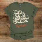 Too Much Coffee Military Green T Shirt Unisex