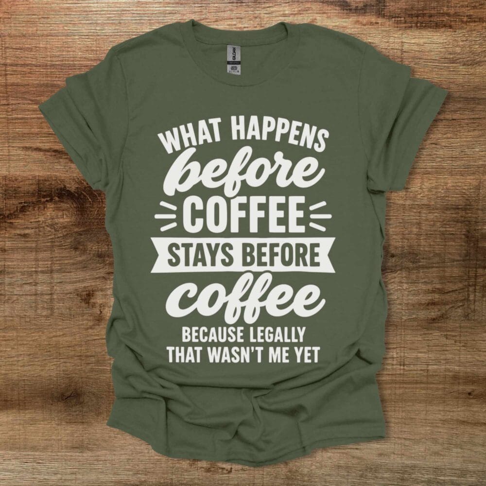 What Happens Before Coffee Military Green T-Shirt Unisex What Happens Before Coffee Military Green T Shirt Unisex