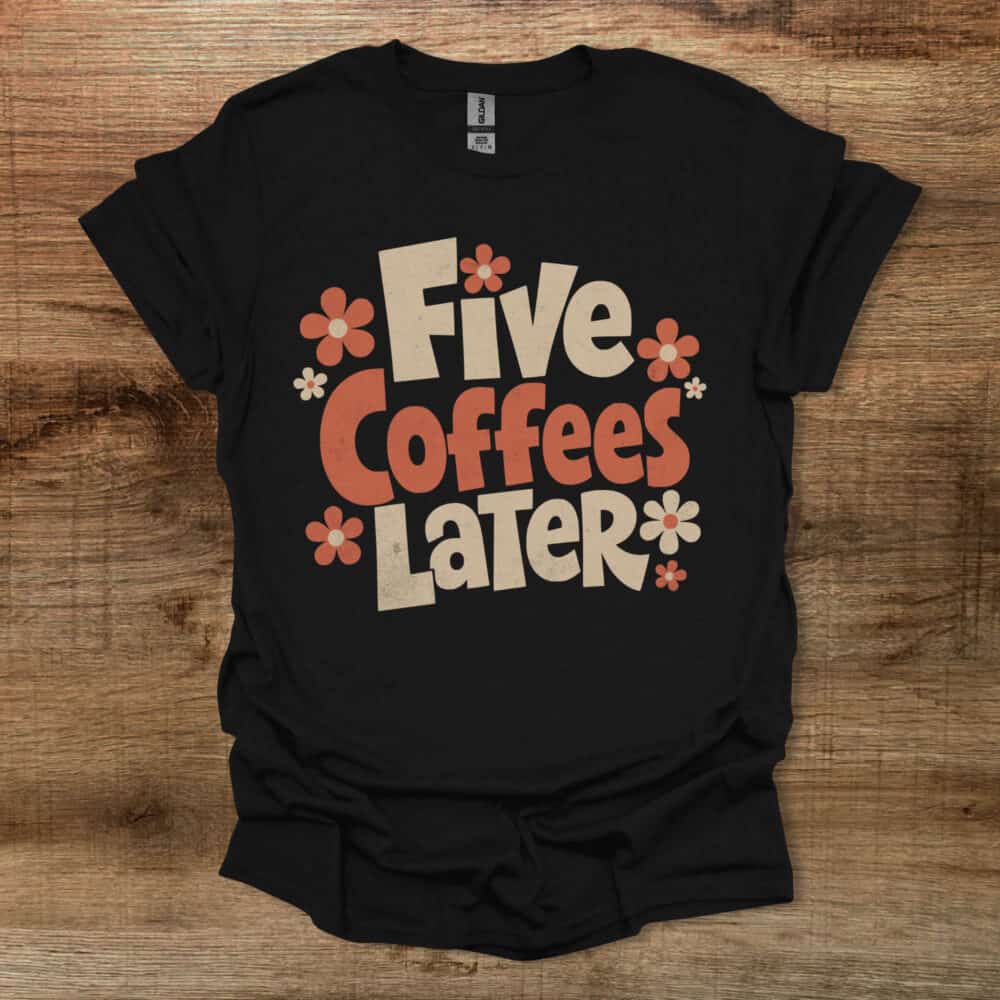 Five Coffees Later Black T-Shirt Unisex Five Coffees Later Black T Shirt Unisex