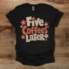 Five Coffees Later Black T Shirt Unisex