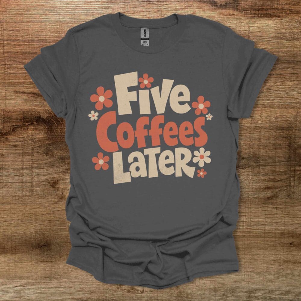 Five Coffees Later Charocal T-Shirt Unisex Five Coffees Later Charocal T Shirt Unisex
