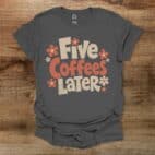 Five Coffees Later Charocal T Shirt Unisex