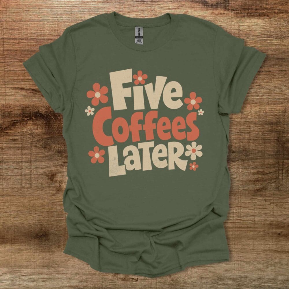 Five Coffees Later Military Green T-Shirt Unisex Five Coffees Later Military Green T Shirt Unisex