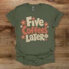 Five Coffees Later Military Green T Shirt Unisex
