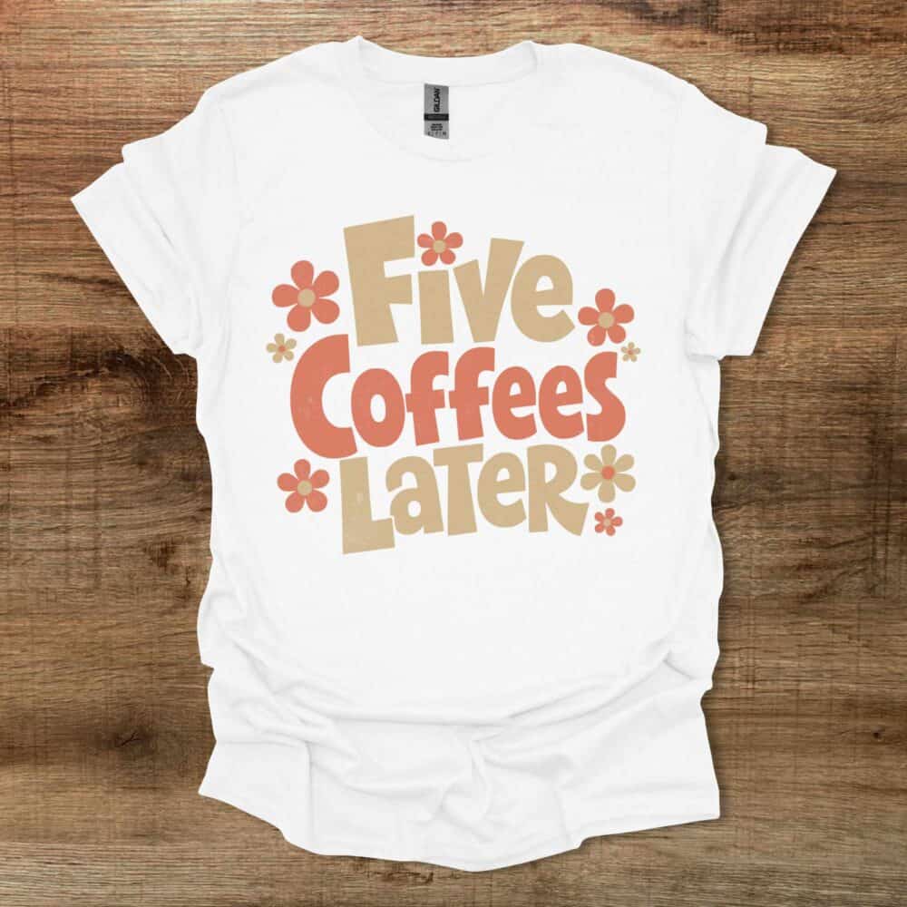 Five Coffees Later White T-Shirt Unisex Five Coffees Later White T Shirt Unisex